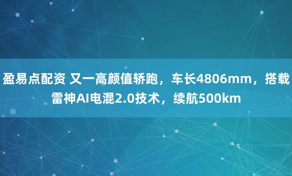 盈易点配资 又一高颜值轿跑，车长4806mm，搭载雷神AI电混2.0技术，续航500km