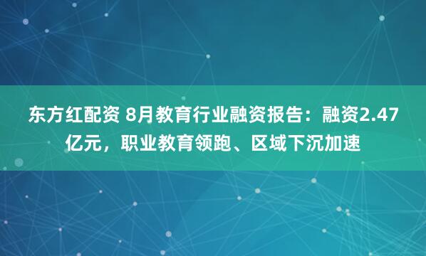 东方红配资 8月教育行业融资报告：融资2.47亿元，职业教育领跑、区域下沉加速