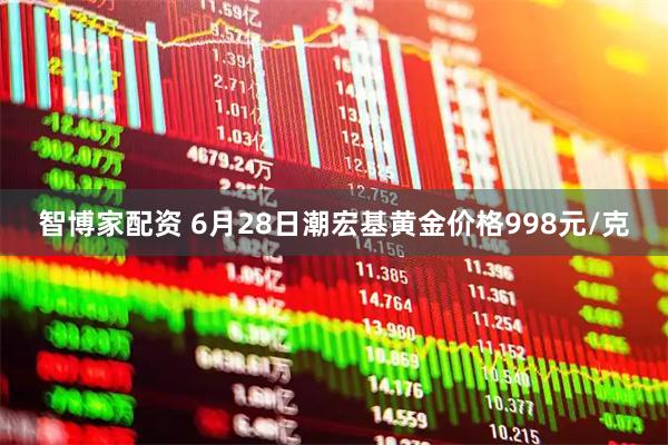 智博家配资 6月28日潮宏基黄金价格998元/克