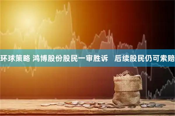 环球策略 鸿博股份股民一审胜诉   后续股民仍可索赔