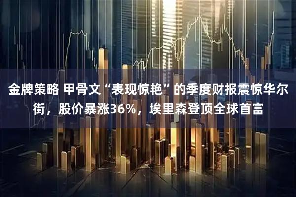 金牌策略 甲骨文“表现惊艳”的季度财报震惊华尔街，股价暴涨36%，埃里森登顶全球首富